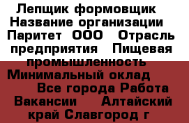 Лепщик-формовщик › Название организации ­ Паритет, ООО › Отрасль предприятия ­ Пищевая промышленность › Минимальный оклад ­ 22 000 - Все города Работа » Вакансии   . Алтайский край,Славгород г.